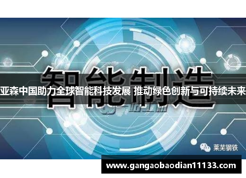 亚森中国助力全球智能科技发展 推动绿色创新与可持续未来